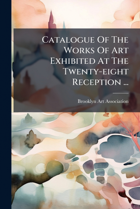 Catalogue Of The Works Of Art Exhibited At The Twenty-eight Reception ...