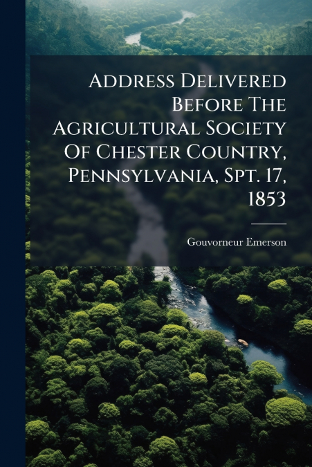 Address Delivered Before The Agricultural Society Of Chester Country, Pennsylvania, Spt. 17, 1853