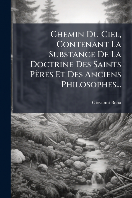 Chemin Du Ciel, Contenant La Substance De La Doctrine Des Saints Pères Et Des Anciens Philosophes...