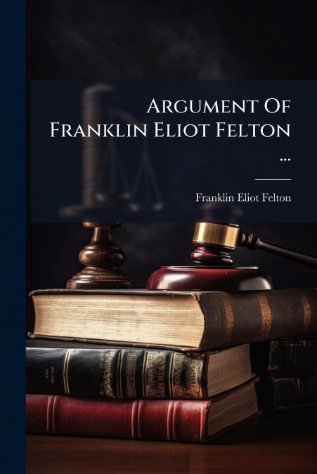 Argument Of Franklin Eliot Felton ...