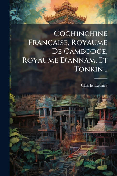 Cochinchine Française, Royaume De Cambodge, Royaume D’annam, Et Tonkin...