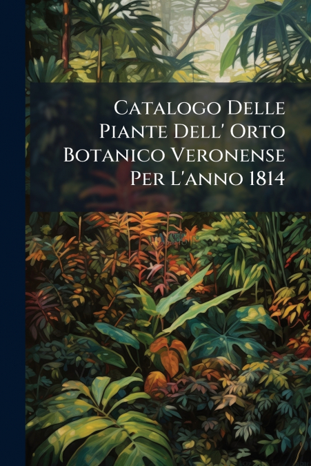 Catalogo Delle Piante Dell’ Orto Botanico Veronense Per L’anno 1814