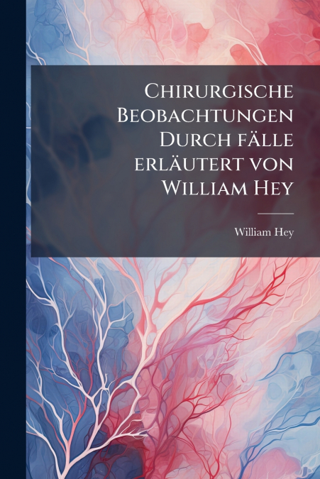 Chirurgische Beobachtungen Durch fälle erläutert von William Hey
