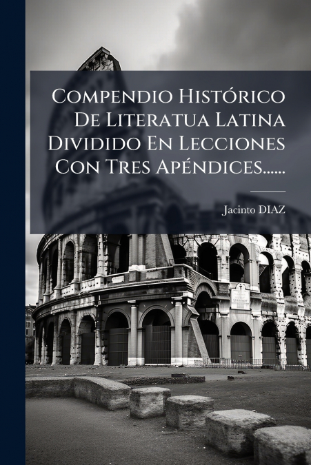 Compendio Histórico De Literatua Latina Dividido En Lecciones Con Tres Apéndices......