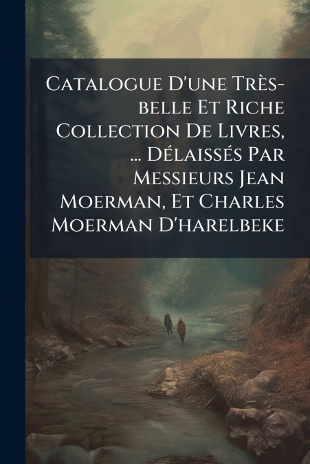 Catalogue D’une Très-belle Et Riche Collection De Livres, ... Délaissés Par Messieurs Jean Moerman, Et Charles Moerman D’harelbeke