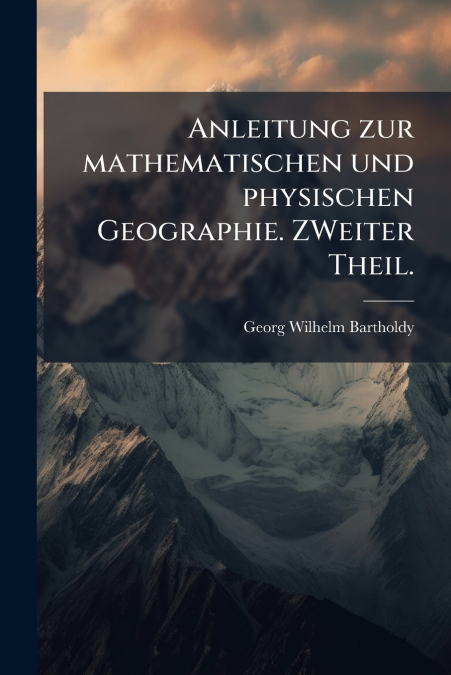 Anleitung zur mathematischen und physischen Geographie. ZWeiter Theil.