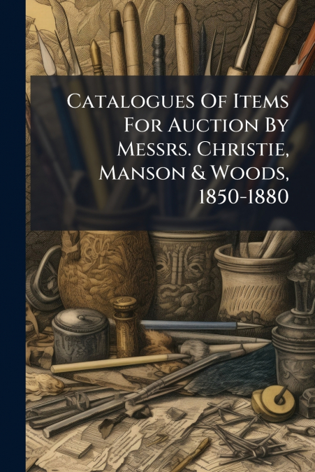 Catalogues Of Items For Auction By Messrs. Christie, Manson & Woods, 1850-1880