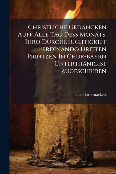 Christliche Gedancken Auff Alle Tag Deß Monats, Ihro Durchleuchtigkeit Ferdinando Dritten Printzen In Chur-bayrn Unterthänigist Zugeschriben
