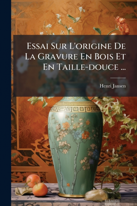 Essai Sur L’origine De La Gravure En Bois Et En Taille-douce ...