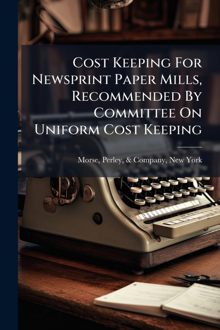 Cost Keeping For Newsprint Paper Mills, Recommended By Committee On Uniform Cost Keeping