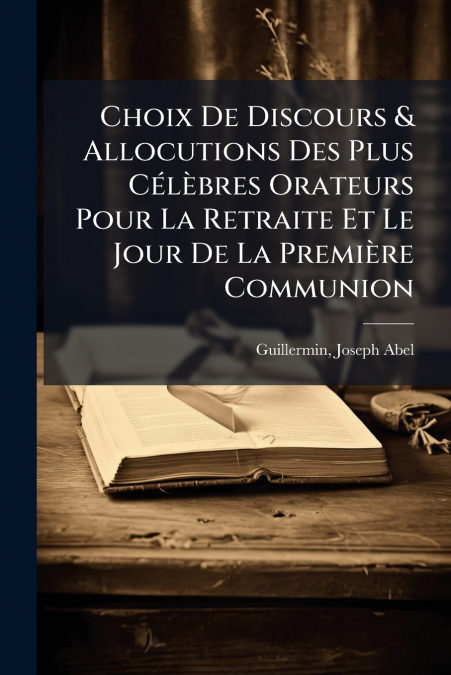 Choix De Discours & Allocutions Des Plus Célèbres Orateurs Pour La Retraite Et Le Jour De La Première Communion