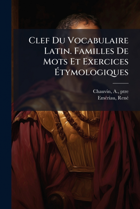 Clef Du Vocabulaire Latin. Familles De Mots Et Exercices Étymologiques