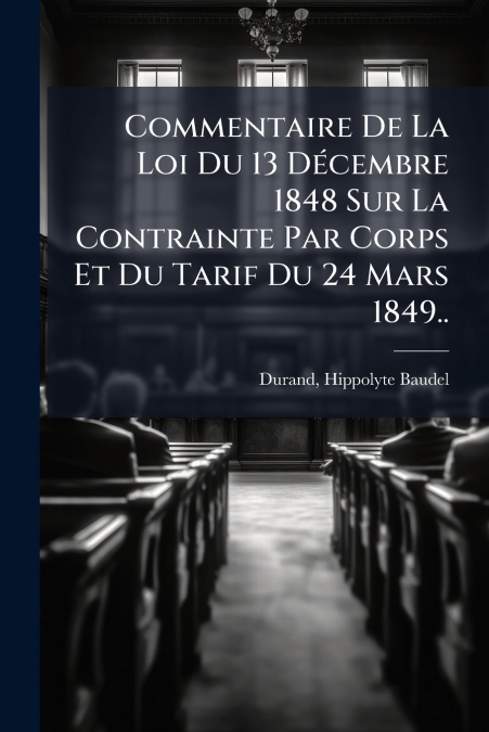 Commentaire De La Loi Du 13 Décembre 1848 Sur La Contrainte Par Corps Et Du Tarif Du 24 Mars 1849..