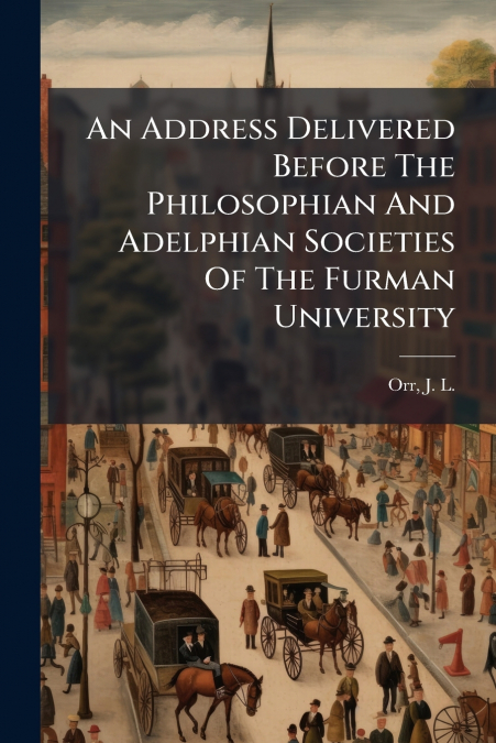 An Address Delivered Before The Philosophian And Adelphian Societies Of The Furman University
