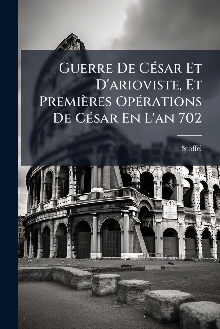 Guerre De César Et D’arioviste, Et Premières Opérations De César En L’an 702