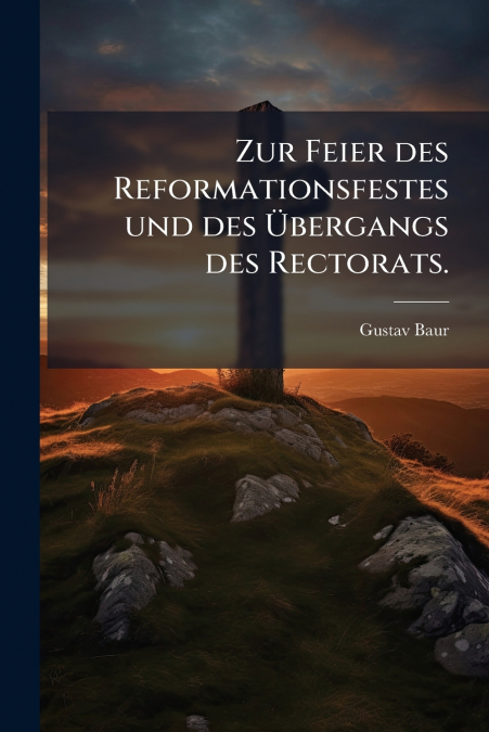 Zur Feier des Reformationsfestes und des Übergangs des Rectorats.