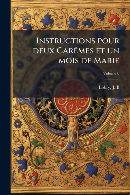 Instructions pour deux Carêmes et un mois de Marie; Volume 6