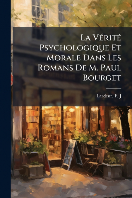 La Vérité Psychologique Et Morale Dans Les Romans De M. Paul Bourget