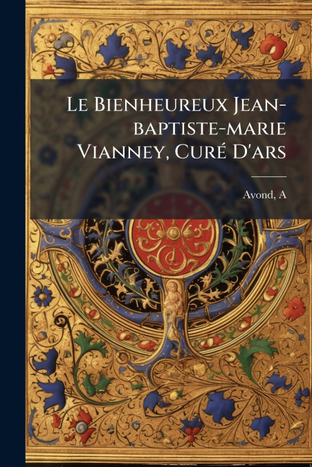 Le Bienheureux Jean-baptiste-marie Vianney, Curé D’ars