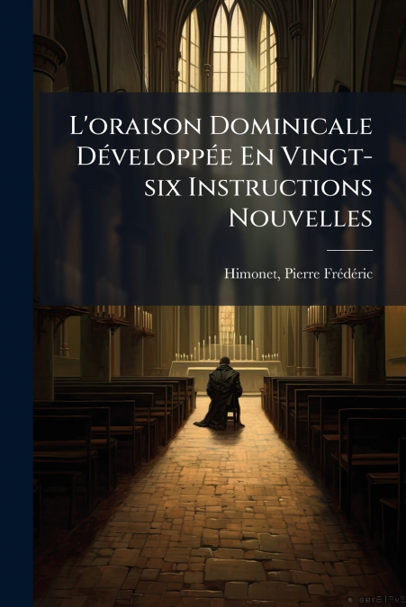 L’oraison Dominicale Développée En Vingt-six Instructions Nouvelles
