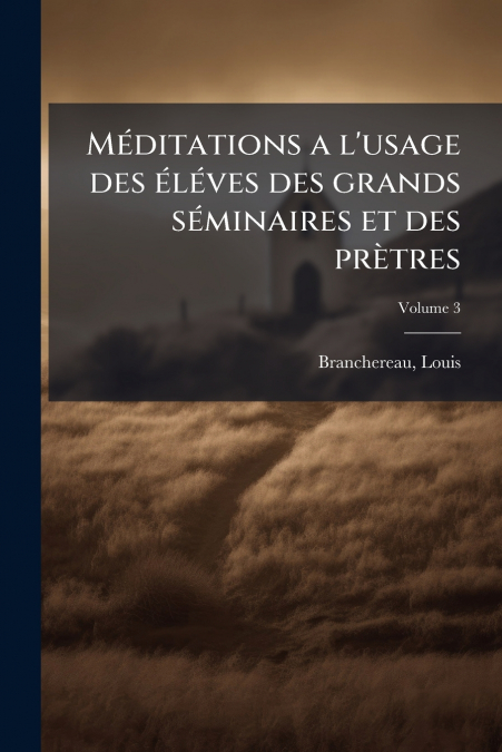 Méditations a l’usage des éléves des grands séminaires et des prètres; Volume 3