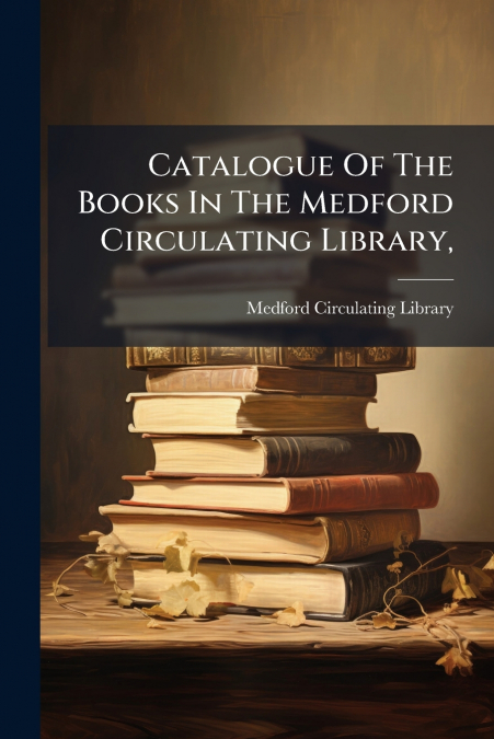 Catalogue Of The Books In The Medford Circulating Library,