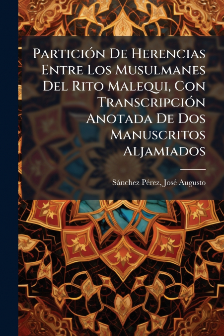 Partición De Herencias Entre Los Musulmanes Del Rito Malequi, Con Transcripción Anotada De Dos Manuscritos Aljamiados
