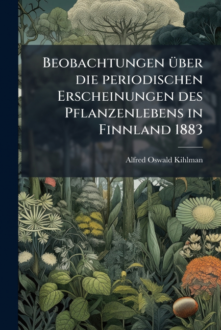 Beobachtungen über die periodischen Erscheinungen des Pflanzenlebens in Finnland 1883