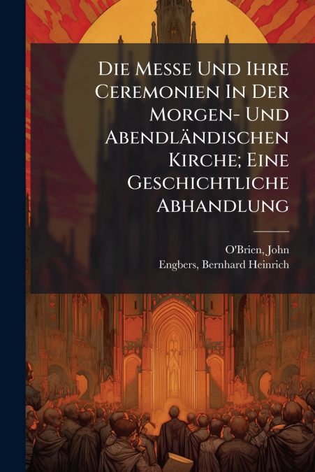 Die Messe Und Ihre Ceremonien In Der Morgen- Und Abendländischen Kirche; Eine Geschichtliche Abhandlung