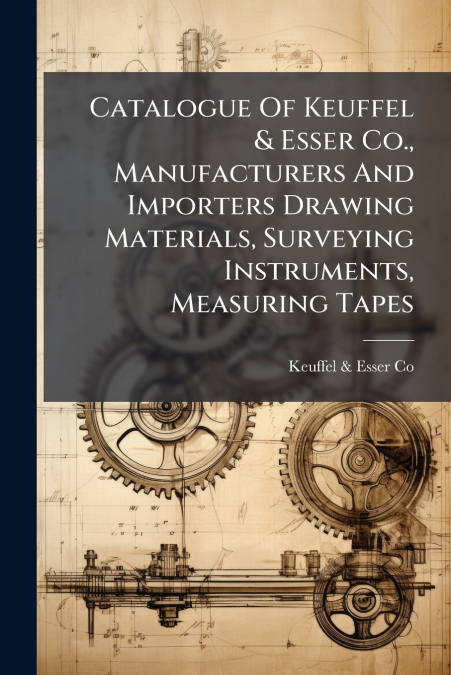 Catalogue Of Keuffel & Esser Co., Manufacturers And Importers Drawing Materials, Surveying Instruments, Measuring Tapes