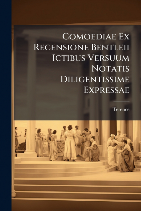 Comoediae Ex Recensione Bentleii Ictibus Versuum Notatis Diligentissime Expressae