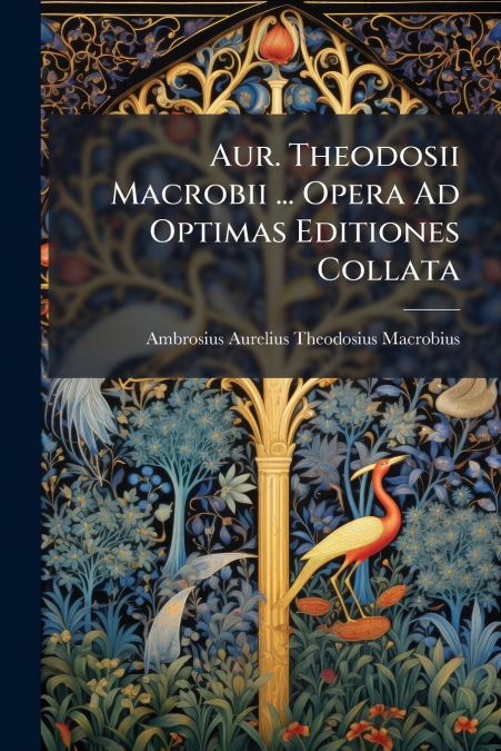 Aur. Theodosii Macrobii ... Opera Ad Optimas Editiones Collata