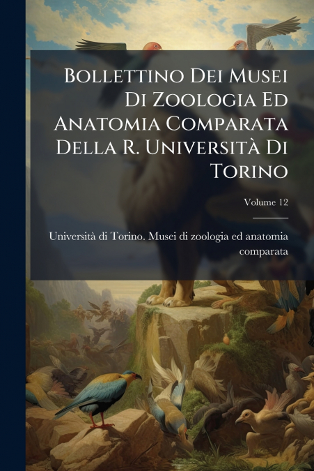 Bollettino Dei Musei Di Zoologia Ed Anatomia Comparata Della R. Università Di Torino; Volume 12