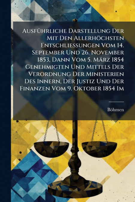 Ausführliche Darstellung Der Mit Den Allerhöchsten Entschließungen Vom 14. September Und 26. November 1853, Dann Vom 5. März 1854 Genehmigten Und Mittels Der Verordnung Der Ministerien Des Innern, Der