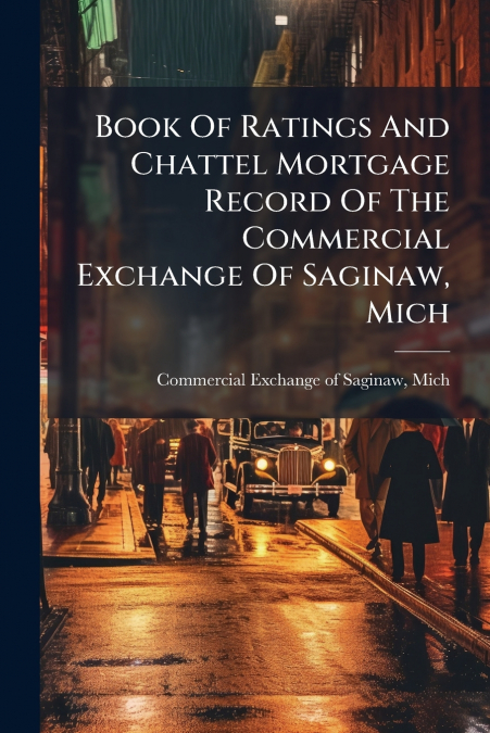 Book Of Ratings And Chattel Mortgage Record Of The Commercial Exchange Of Saginaw, Mich