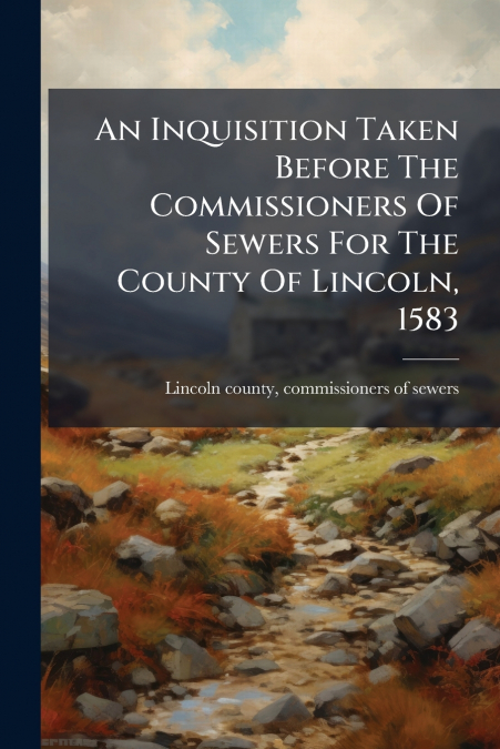 An Inquisition Taken Before The Commissioners Of Sewers For The County Of Lincoln, 1583
