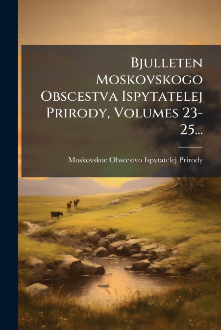 Bjulleten Moskovskogo Obscestva Ispytatelej Prirody, Volumes 23-25...