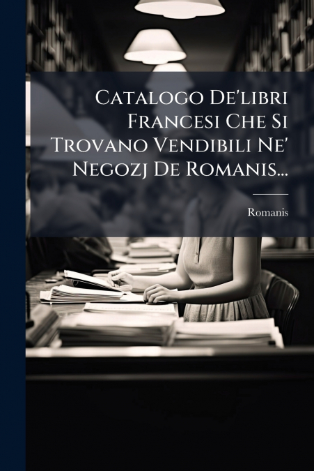 Catalogo De’libri Francesi Che Si Trovano Vendibili Ne’ Negozj De Romanis...