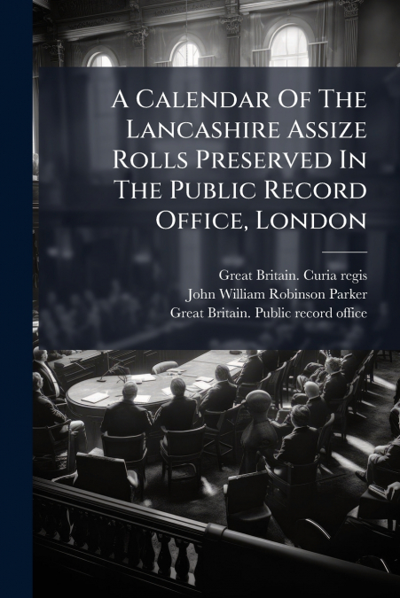 A Calendar Of The Lancashire Assize Rolls Preserved In The Public Record Office, London