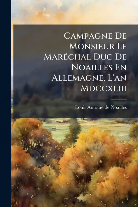 Campagne De Monsieur Le Maréchal Duc De Noailles En Allemagne, L’an Mdccxliii