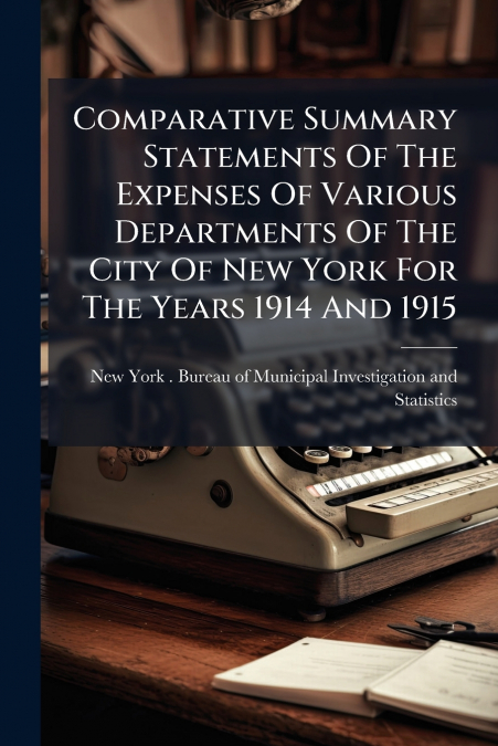 Comparative Summary Statements Of The Expenses Of Various Departments Of The City Of New York For The Years 1914 And 1915