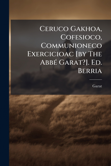 Ceruco Gakhoa, Cofesioco, Communioneco Exercicioac [by The Abbé Garat?]. Ed. Berria