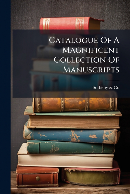 Catalogue Of A Magnificent Collection Of Manuscripts