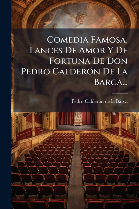 Comedia Famosa, Lances De Amor Y De Fortuna De Don Pedro Calderón De La Barca...