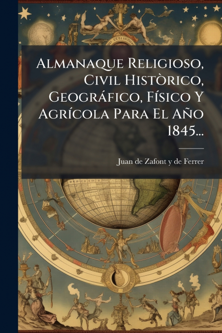 Almanaque Religioso, Civil Històrico, Geográfico, Físico Y Agrícola Para El Año 1845...