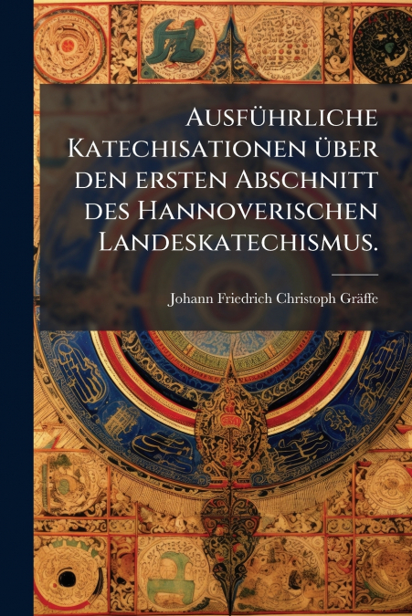 Ausführliche Katechisationen über den ersten Abschnitt des Hannoverischen Landeskatechismus.