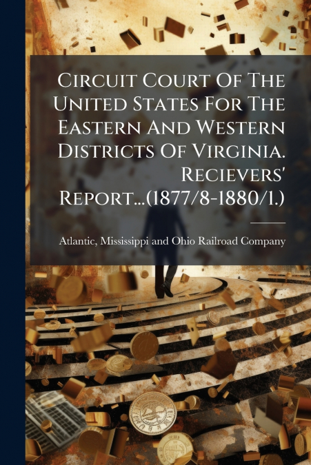Circuit Court Of The United States For The Eastern And Western Districts Of Virginia. Recievers’ Report...(1877/8-1880/1.)