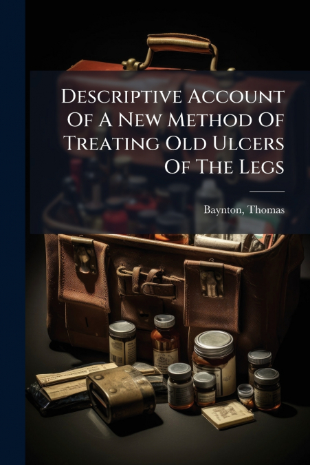Descriptive Account Of A New Method Of Treating Old Ulcers Of The Legs