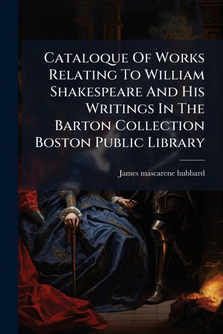 Cataloque Of Works Relating To William Shakespeare And His Writings In The Barton Collection Boston Public Library