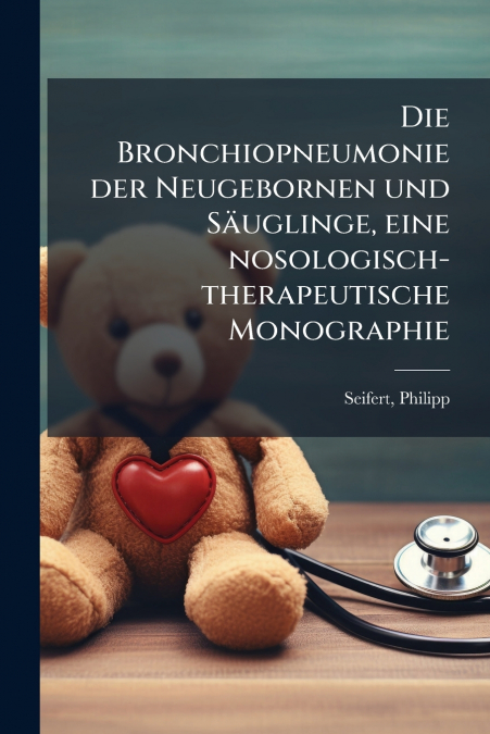 Die Bronchiopneumonie der Neugebornen und Säuglinge, eine nosologisch-therapeutische Monographie